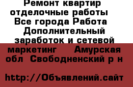 Ремонт квартир, отделочные работы. - Все города Работа » Дополнительный заработок и сетевой маркетинг   . Амурская обл.,Свободненский р-н